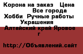 Корона на заказ › Цена ­ 2 000 - Все города Хобби. Ручные работы » Украшения   . Алтайский край,Яровое г.